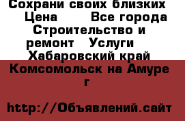 Сохрани своих близких.. › Цена ­ 1 - Все города Строительство и ремонт » Услуги   . Хабаровский край,Комсомольск-на-Амуре г.
